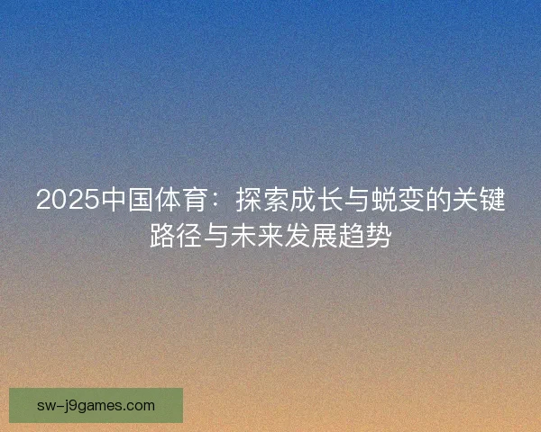 2025中国体育：探索成长与蜕变的关键路径与未来发展趋势
