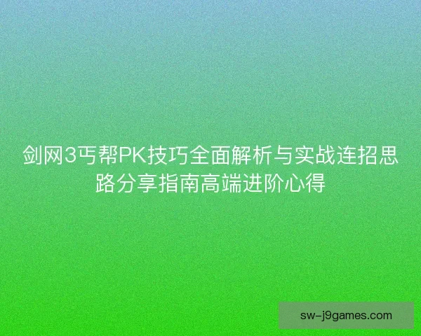 剑网3丐帮PK技巧全面解析与实战连招思路分享指南高端进阶心得
